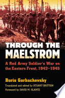 Through the maelstrom : a Red Army soldier's war on the Eastern Front, 1942-1945 / Boris Gorbachevsky ; translated and edited by Stuart Britton ; foreword by David M. Glantz.