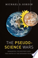 The pseudoscience wars : Immanuel Velikovsky and the birth of the modern fringe /