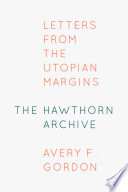 The Hawthorn archive : letters from the Utopian margins / Avery F. Gordon.