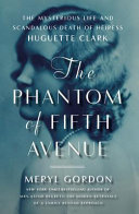 The phantom of Fifth Avenue : the mysterious life and scandalous death of heiress Huguette Clark / Meryl Gordon.