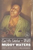 Can't be satisfied : the life and times of Muddy Waters /