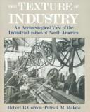 The texture of industry : an archaeological view of the industrialization of North America / Robert B. Gordon, Patrick M. Malone.