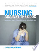 Nursing against the odds : how health care cost cutting, media stereotypes, and medical hubris undermine nurses and patient care / Suzanne Gordon.