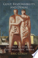 Guilt, responsibility, and denial : the past at stake in post-Milosevic Serbia /