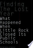 Finding the lost year : what happened when Little Rock closed its public schools? /