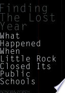 Finding the lost year what happened when Little Rock closed its public schools? /