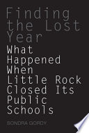 Finding the lost year : what happened when Little Rock closed its public schools /