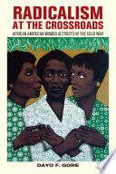 Radicalism at the crossroads : African American women activists in the Cold War / Dayo F. Gore.