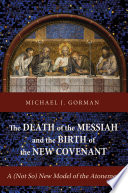 The death of the Messiah and the birth of the new covenant : a (not so) new model of the atonement /