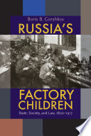 Russia's factory children : state, society, and law, 1800-1917 / Boris B. Gorshkov.