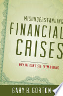 Misunderstanding financial crises : why we don't see them coming / Gary B. Gorton.