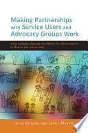 Making Partnerships with Service Users and Advocacy Groups Work : How to Grow Genuine and Respectful Relationships in Health and Social Care.