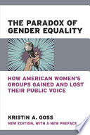 The paradox of gender equality : how American women's groups gained and lost their public voice / Kristin A. Goss.