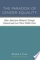 The paradox of gender equality : how American women's groups gained and lost their public voice / Kristin A. Goss.