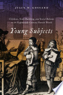 Young subjects : children, state-building, and social reform in the eighteenth-century French world /