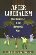 After liberalism : mass democracy in the managerial state / Paul Edward Gottfried.