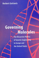 Governing molecules : the discursive politics of genetic engineering in Europe and the United States / Herbert Gottweis.