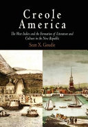 Creole America : the West Indies and the formation of literature and culture in the new republic / Sean X. Goudie.