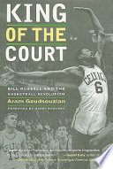 King of the court : Bill Russell and the basketball revolution / Aram Goudsouzian ; with a foreword by Harry Edwards.