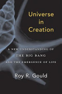 Universe in creation : a new understanding of the big bang and the emergence of life / Roy R. Gould.