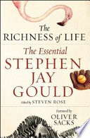 The richness of life : the essential Stephen Jay Gould / Stephen Jay Gould ; edited by Paul McGarr and Steven Rose ; with an introduction by Steven Rose and a foreword by Oliver Sacks.