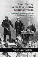 From slavery to the cooperative commonwealth : labor and republican liberty in the nineteenth century / Alex Gourevitch, Brown University.