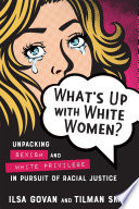 What's up with white women? : unpacking sexism and white privilege in pursuit of racial justice / Ilsa Govan and Tilman Smith.