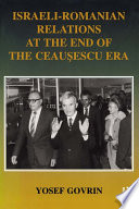 Israeli-Romanian relations at the end of the Ceauşescu era : as observed by Israel's ambassador to Romania, 1985-89 /