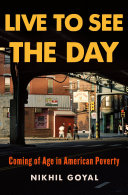 Live to see the day : coming of age in American poverty / Nikhil Goyal.