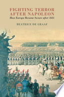 Fighting terror after Napoleon : how Europe became secure after 1815 / Beatrice de Graaf, Universiteit Utrecht, The Netherlands.