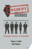 Corrupt Illinois : patronage, cronyism, and criminality / Thomas J. Gradel and Dick Simpson ; foreword by Jim Edgar.