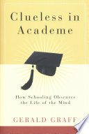 Clueless in academe : how schooling obscures the life of the mind /