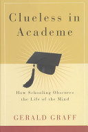 Clueless in academe : how schooling obscures the life of the mind / Gerald Graff.