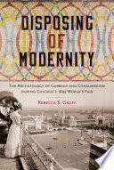 Disposing of modernity : the archaeology of garbage and consumerism during Chicago's 1893 World's Fair /