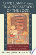 Christianity and the transformation of the book : Origen, Eusebius, and the Library of Caesarea / Anthony Grafton, Megan Williams.