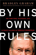By his own rules : the ambitions, successes, and ultimate failures of Donald Rumsfeld /