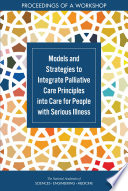 Models and strategies to integrate palliative care principles into care for people with serious illness : proceedings of a workshop /