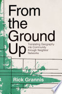 From the ground up translating geography into community through neighbor networks / Rick Grannis.