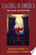 Teaching in America : the slow revolution / Gerald Grant and Christine E. Murray.