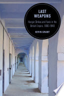 Last weapons : hunger strikes and fasts in the British empire, 1890-1948 / Kevin Grant.