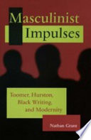 Masculinist impulses : Toomer, Hurston, Black writing, and modernity /