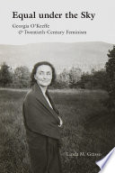 Equal under the sky : Georgia O'Keeffe & twentieth-century feminism / Linda M. Grasso.