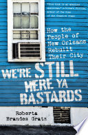 We're still here ya bastards : how the people of New Orleans rebuilt their city /