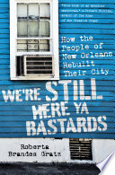We're still here ya bastards : how the people of New Orleans rebuilt their city / Roberta Brandes Gratz.