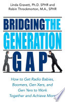 Bridging the generation gap : how to get radio babies, boomers, Gen Xers, and Gen Yers to work together and achieve more / Linda Gravett and Robin Throckmorton.