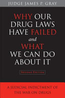 Why Our Drug Laws Have Failed and What We Can Do About It : a Judicial Indictment of the War on Drugs / James P. Gray.