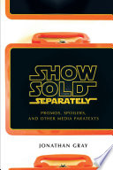 Show sold separately : promos, spoilers, and other media paratexts / Jonathan Gray.