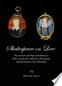 Shakespeare on love : the sonnets and plays in relation to Plato's Symposium, alchemy, Christianity and renaissance neo-platonism / by Ronald Gray.