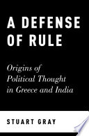 A defense of rule : origins of political thought in Greece and India / Stuart Gray.