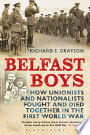 Belfast boys : how Unionists and Nationalists fought and died together in the First World War / Richard S. Grayson.